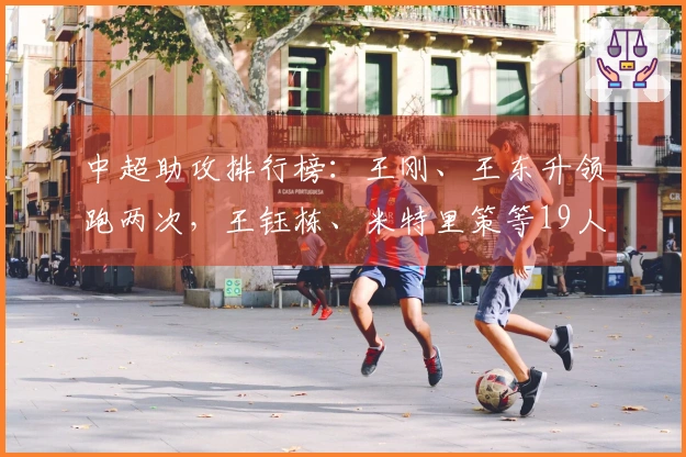 中超助攻排行榜：王刚、王东升领跑两次，王钰栋、米特里策等19人各一次