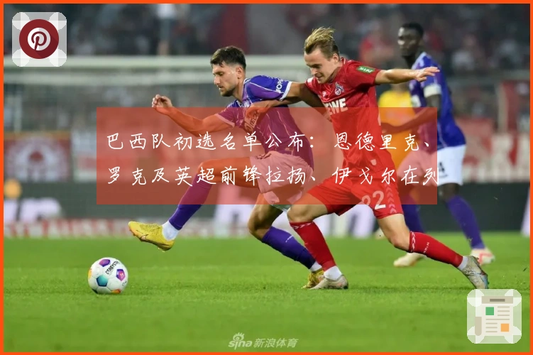 巴西队初选名单公布：恩德里克、罗克及英超前锋拉扬、伊戈尔在列