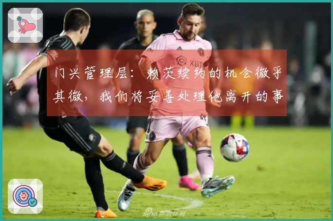 门兴管理层：赖茨续约的机会微乎其微，我们将妥善处理他离开的事宜