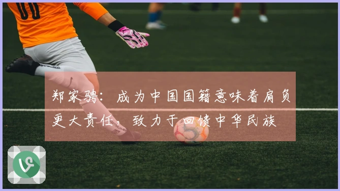 郑家骋：成为中国国籍意味着肩负更大责任，致力于回馈中华民族