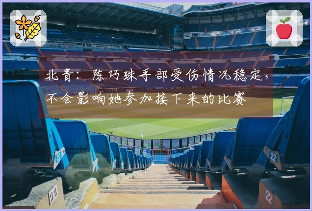 北青：陈巧珠手部受伤情况稳定，不会影响她参加接下来的比赛