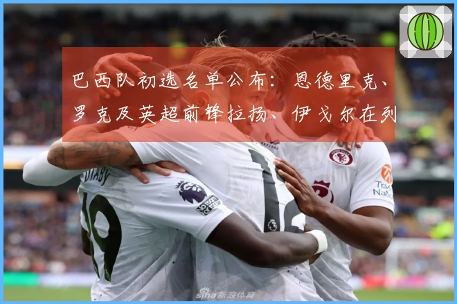 巴西队初选名单公布:恩德里克、罗克及英超前锋拉扬、伊戈尔在列