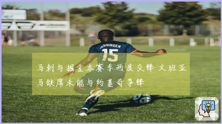 马刺与掘金本赛季两度交锋 文班亚马缺席未能与约基奇争锋