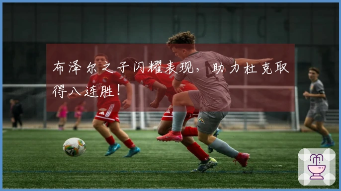 布泽尔之子闪耀表现，助力杜克取得八连胜！