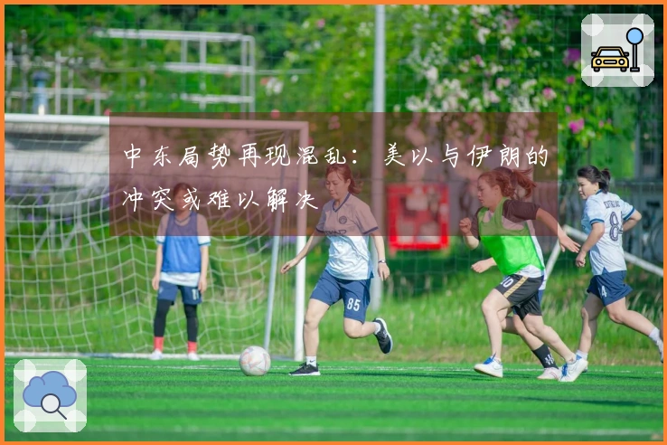 中东局势再现混乱：美以与伊朗的冲突或难以解决