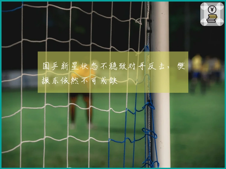 国乒新星状态不稳致对手反击，樊振东依然不可或缺