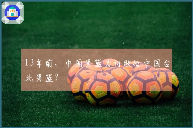 13年前，中国男篮为何败给中国台北男篮？