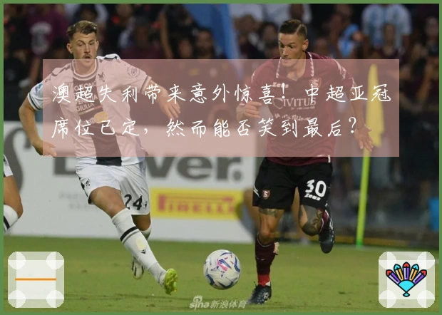 澳超失利带来意外惊喜！中超亚冠席位已定，然而能否笑到最后？