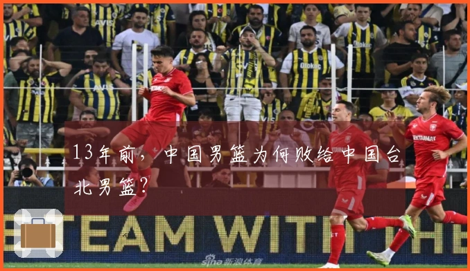 13年前，中国男篮为何败给中国台北男篮？