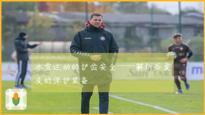 冰雪运动的护齿安全——解析谷爱凌的保护装备