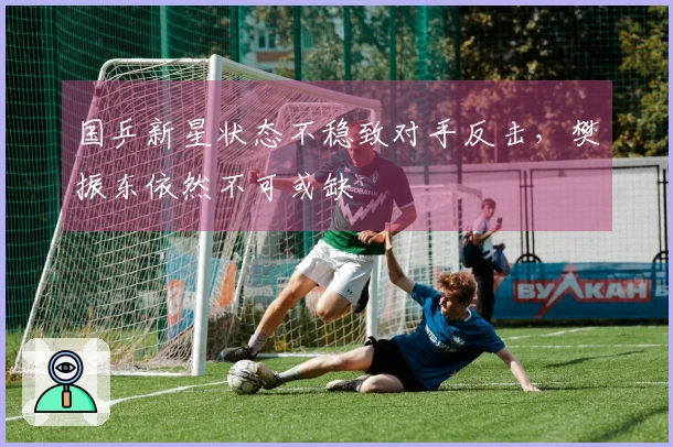 国乒新星状态不稳致对手反击，樊振东依然不可或缺